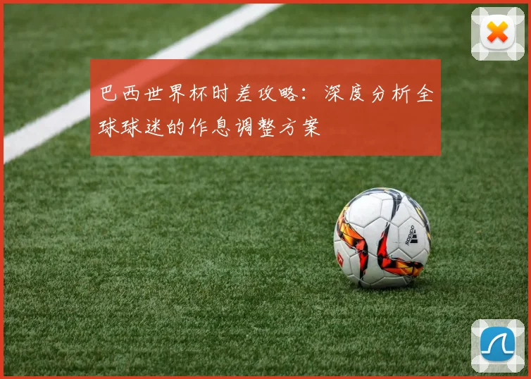 巴西世界杯时差攻略：深度分析全球球迷的作息调整方案