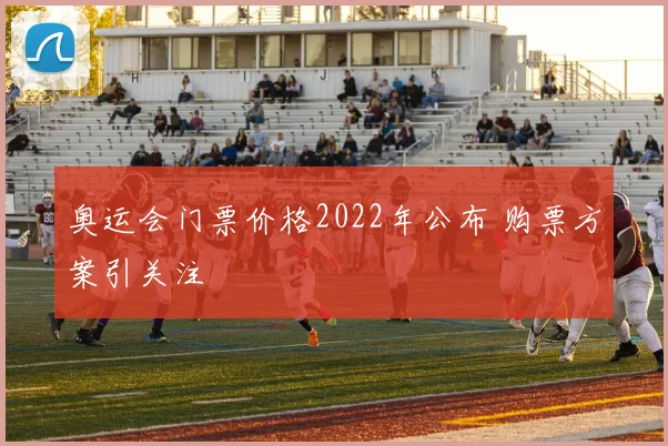 奥运会门票价格2022年公布 购票方案引关注