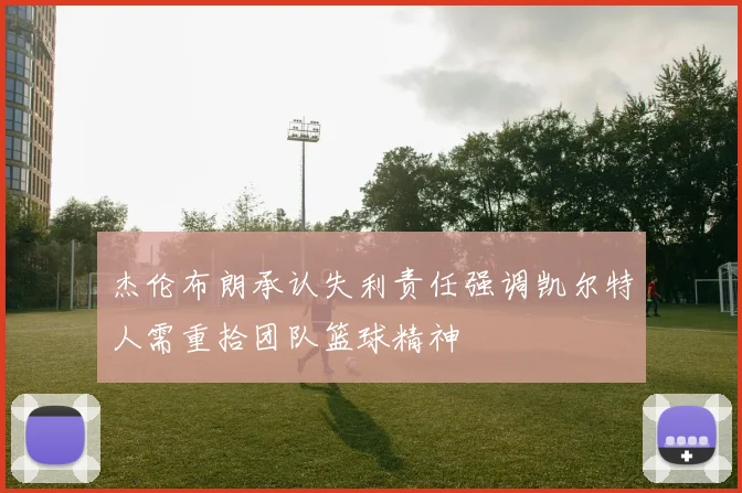 杰伦布朗承认失利责任强调凯尔特人需重拾团队篮球精神